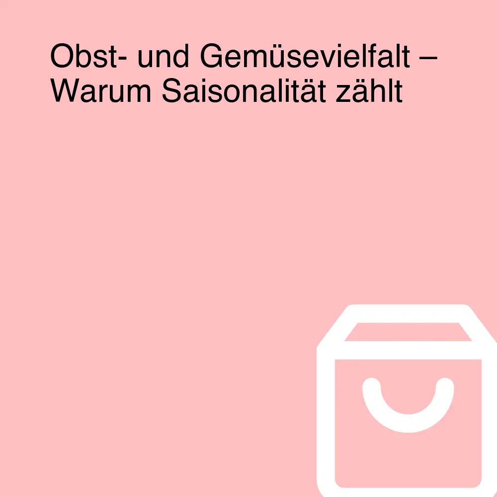 Obst- und Gemüsevielfalt – Warum Saisonalität zählt