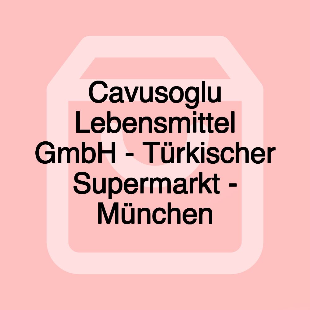 Cavusoglu Lebensmittel GmbH - Türkischer Supermarkt - München