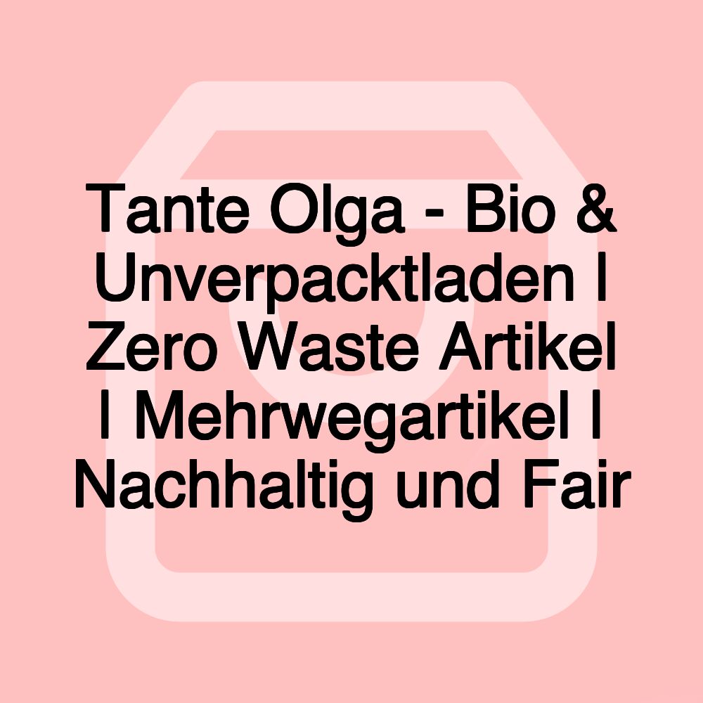 Tante Olga - Bio & Unverpacktladen | Zero Waste Artikel | Mehrwegartikel | Nachhaltig und Fair Tante Olga - Bio & Unverpacktladen | Zero Waste Artikel | Mehrwegartikel | Nachhaltig und Fair