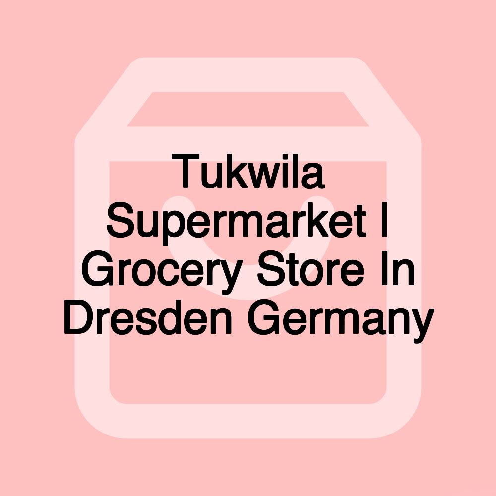 Tukwila Supermarket | Grocery Store In Dresden Germany