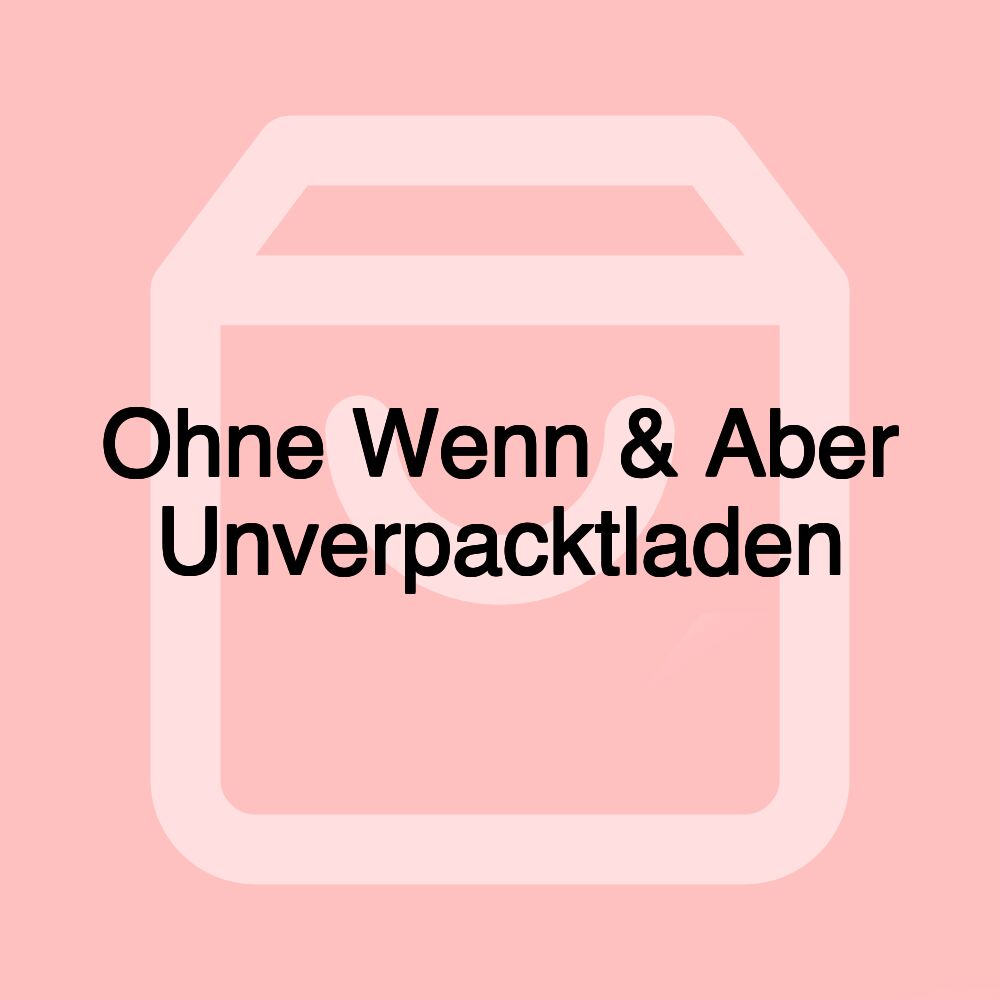 Ohne Wenn & Aber Unverpacktladen