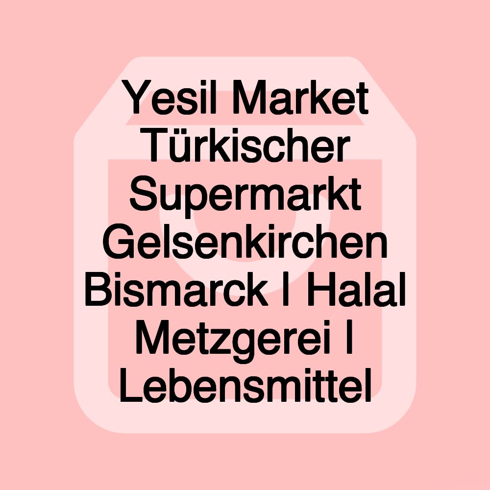 Yesil Market Türkischer Supermarkt Gelsenkirchen Bismarck | Halal Metzgerei | Lebensmittel