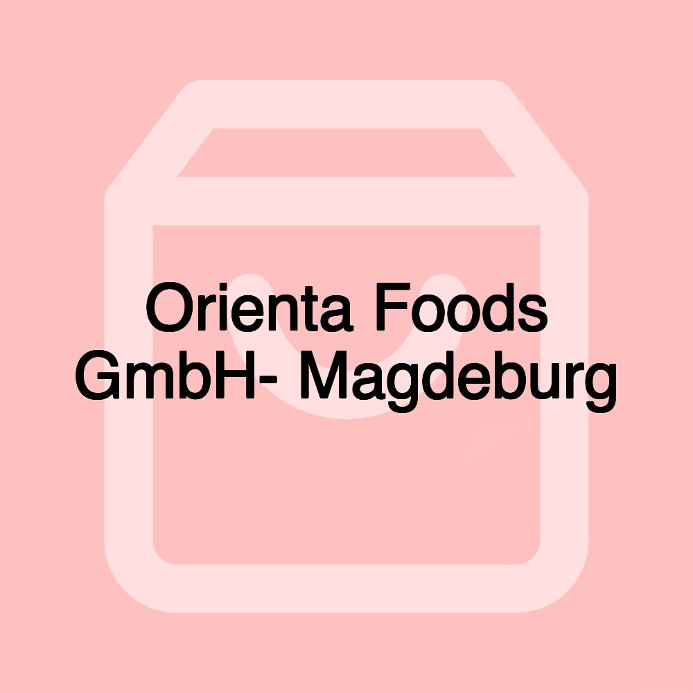 Orienta Foods GmbH- Magdeburg