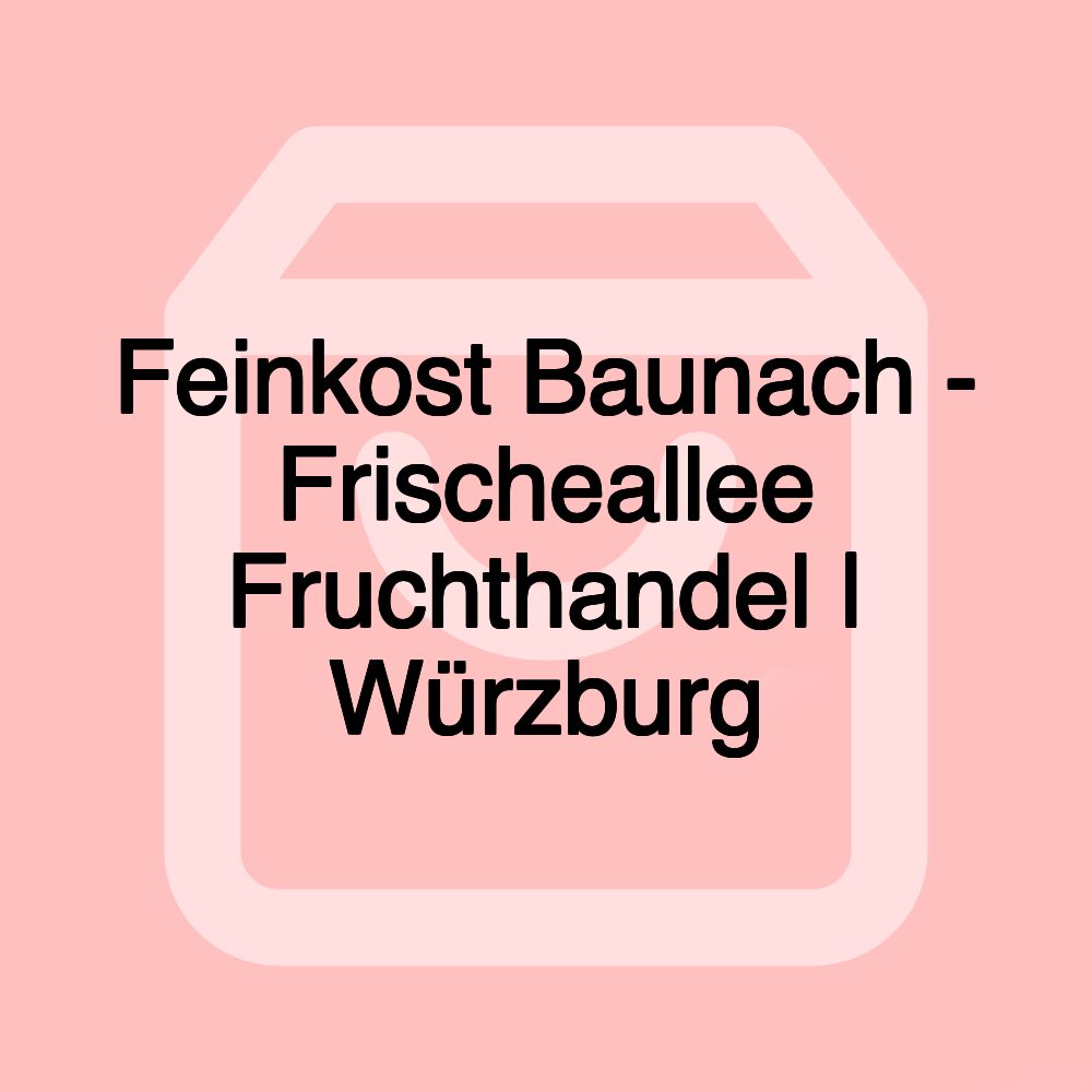 Feinkost Baunach - Frischeallee Fruchthandel | Würzburg Feinkost Baunach - Frischeallee Fruchthandel | Würzburg