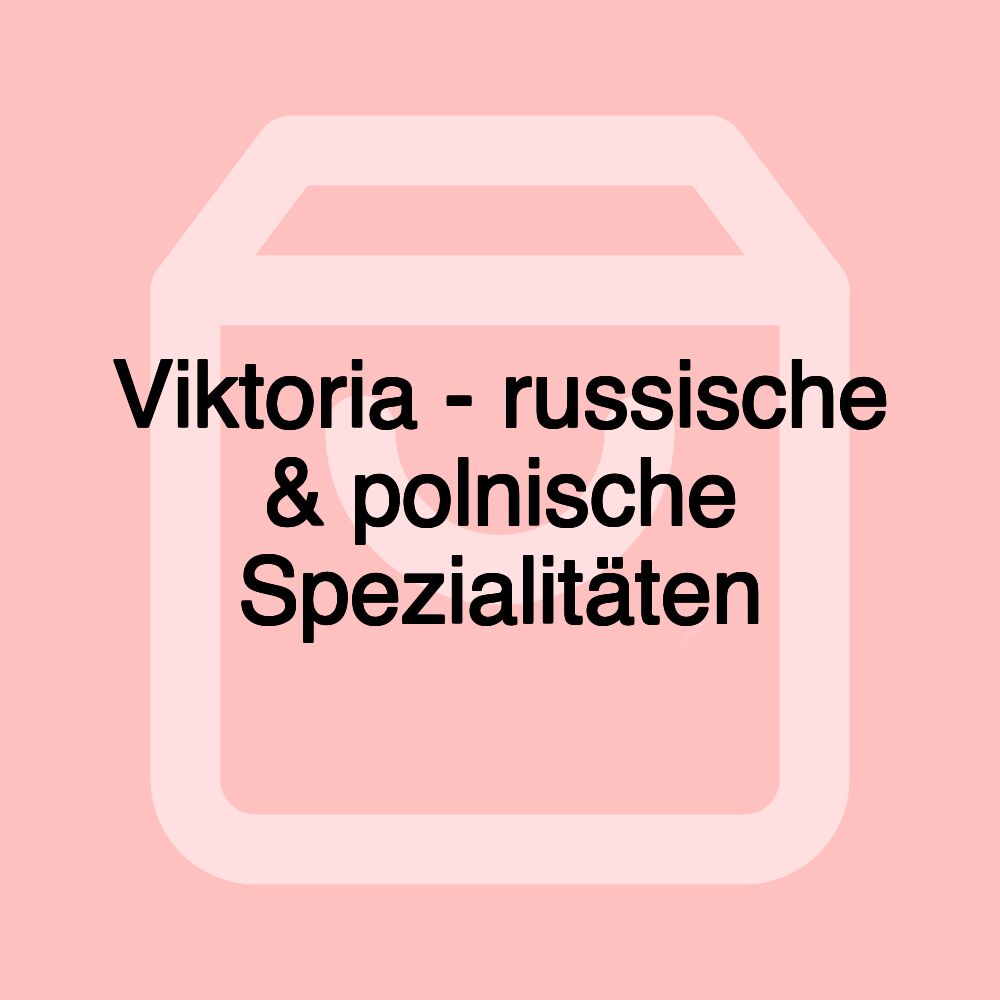 Viktoria - russische & polnische Spezialitäten Viktoria - russische & polnische Spezialitäten