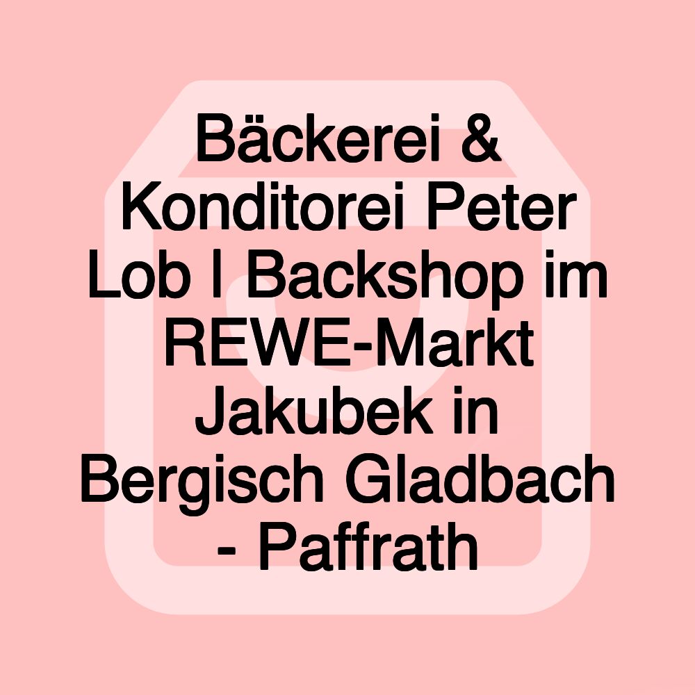 Bäckerei & Konditorei Peter Lob | Backshop im REWE-Markt Jakubek in Bergisch Gladbach - Paffrath