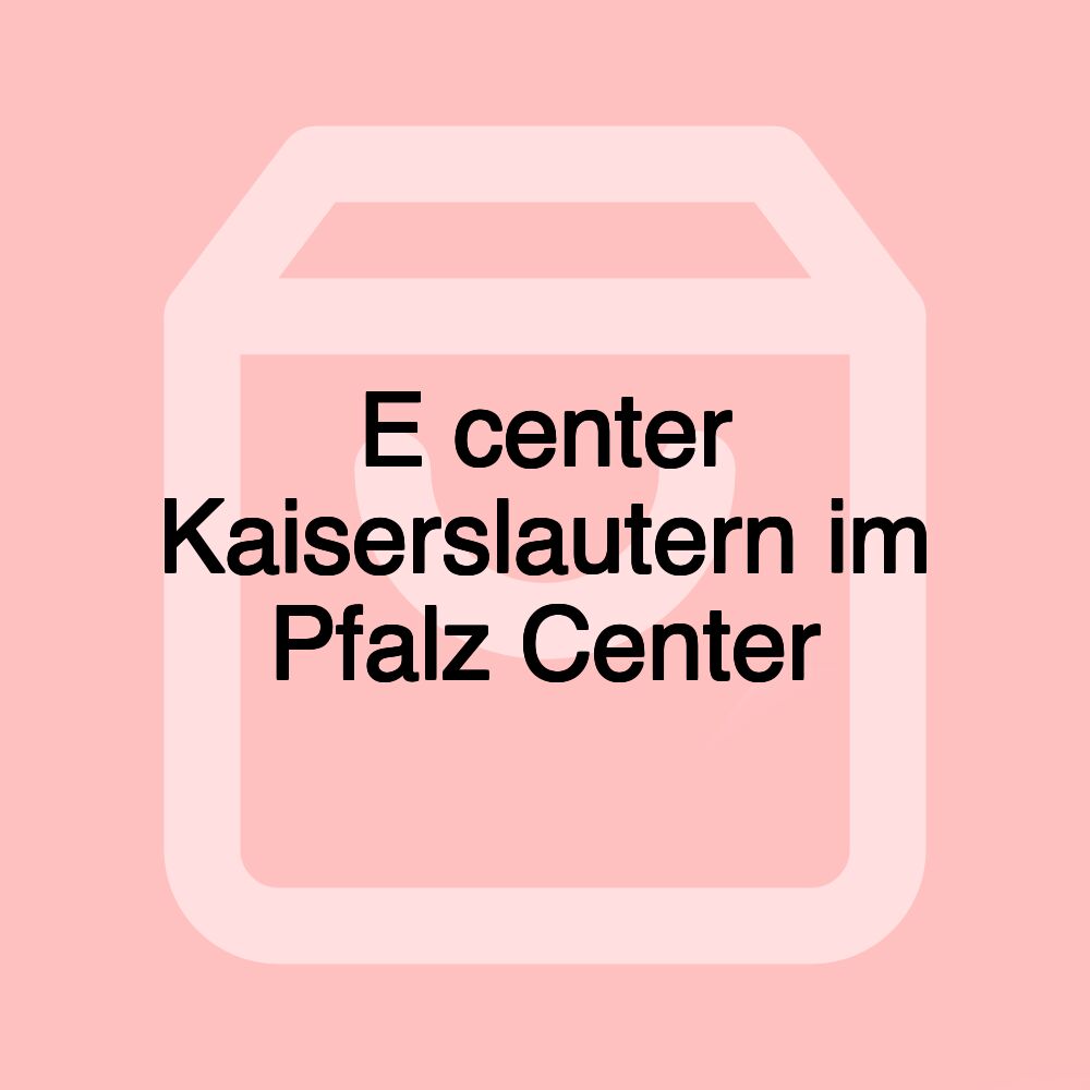 E center Kaiserslautern im Pfalz Center