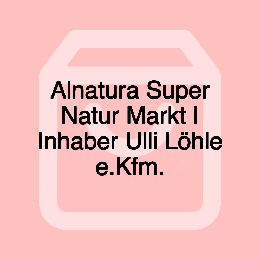 Alnatura Super Natur Markt | Inhaber Ulli Löhle e.Kfm.