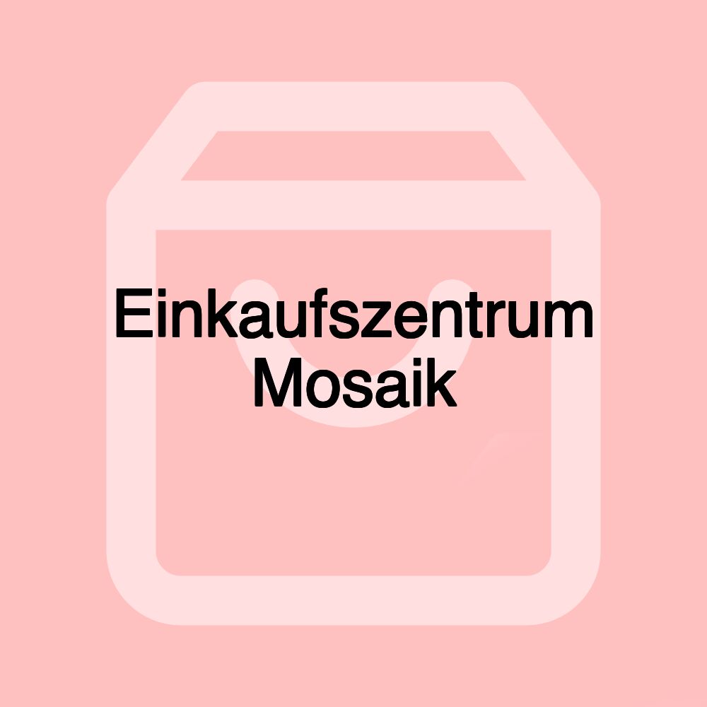 Einkaufszentrum Mosaik Einkaufszentrum Mosaik