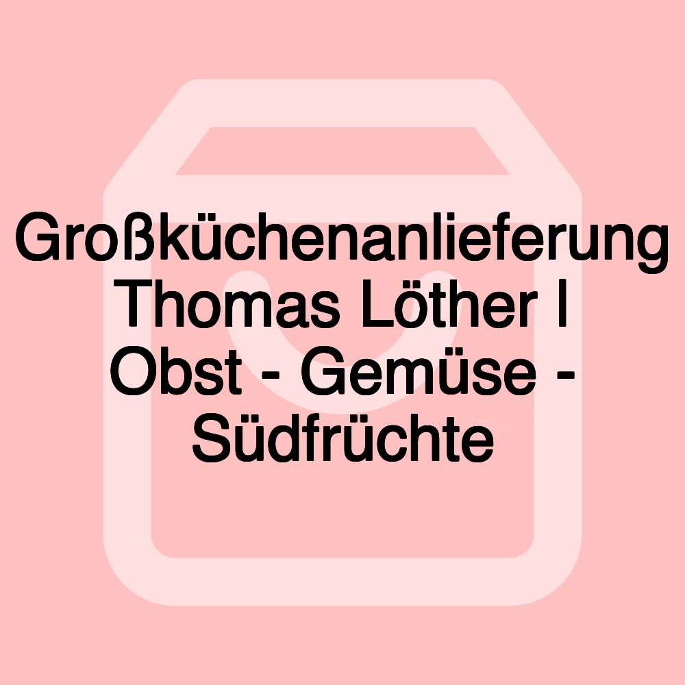 Großküchenanlieferung Thomas Löther | Obst - Gemüse - Südfrüchte