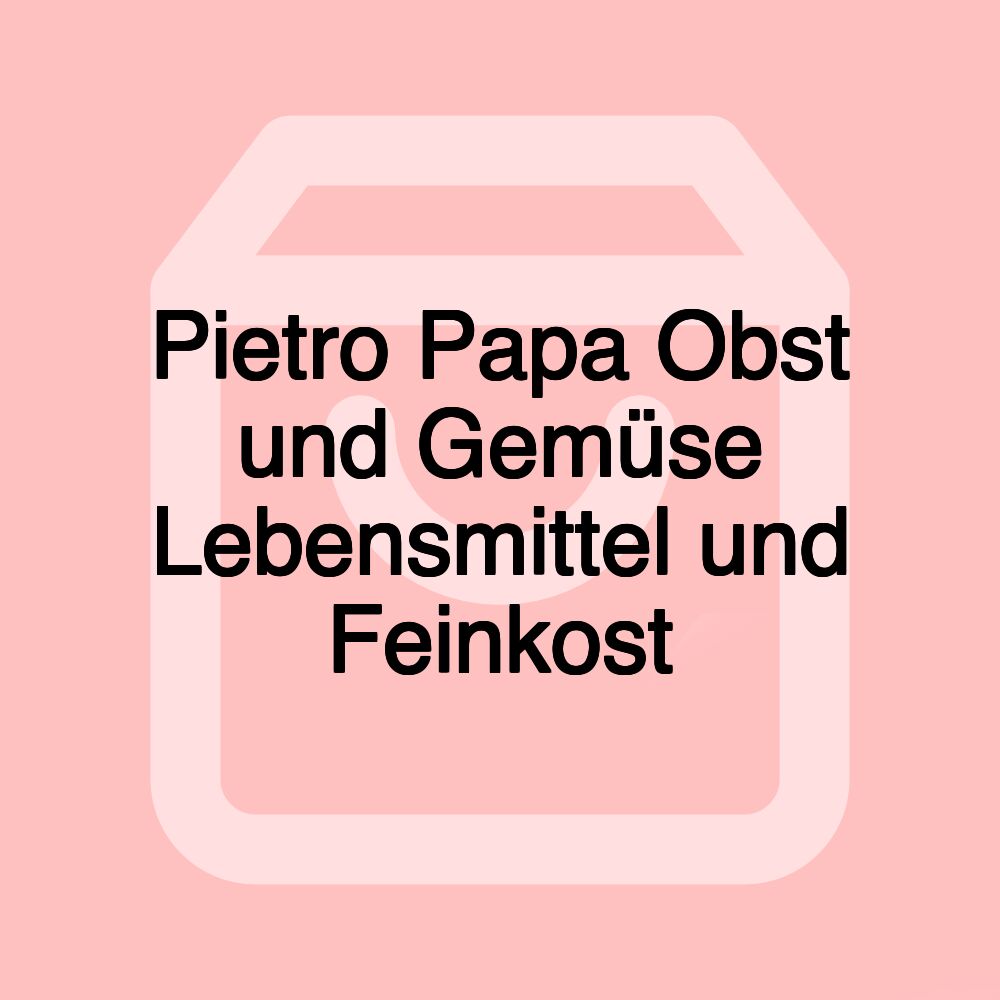 Pietro Papa Obst und Gemüse Lebensmittel und Feinkost Pietro Papa Obst und Gemüse Lebensmittel und Feinkost