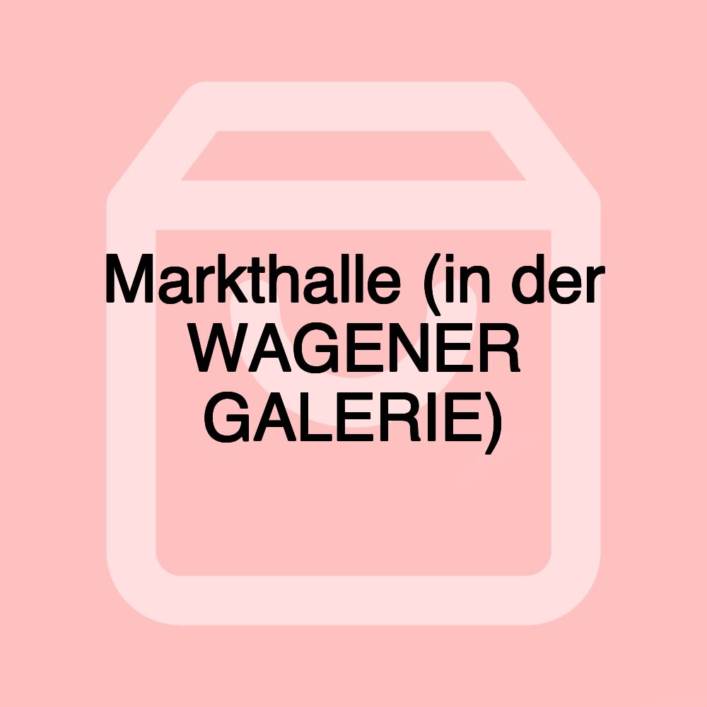 Markthalle (in der WAGENER GALERIE) Markthalle (in der WAGENER GALERIE)