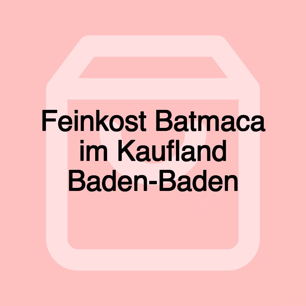 Feinkost Batmaca im Kaufland Baden-Baden