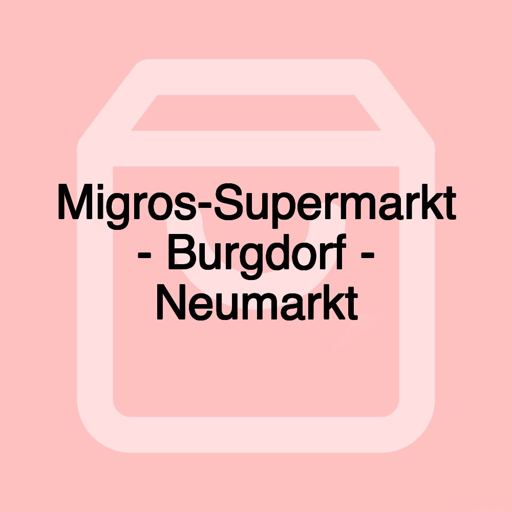 Migros-Supermarkt - Burgdorf - Neumarkt Migros-Supermarkt - Burgdorf - Neumarkt