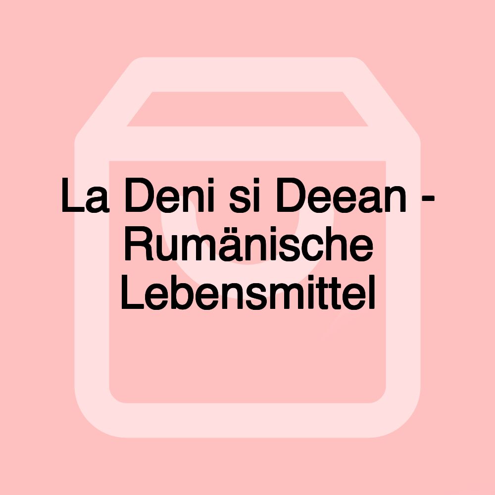 La Deni si Deean - Rumänische Lebensmittel La Deni si Deean - Rumänische Lebensmittel
