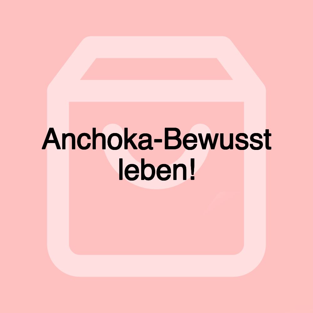 Anchoka-Bewusst leben! Anchoka-Bewusst leben!