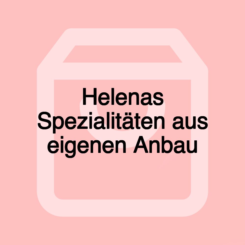 Helenas Spezialitäten aus eigenen Anbau Helenas Spezialitäten aus eigenen Anbau