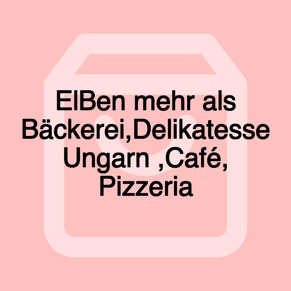 ElBen mehr als Bäckerei,Delikatesse Ungarn ,Café, Pizzeria ElBen mehr als Bäckerei,Delikatesse Ungarn ,Café, Pizzeria