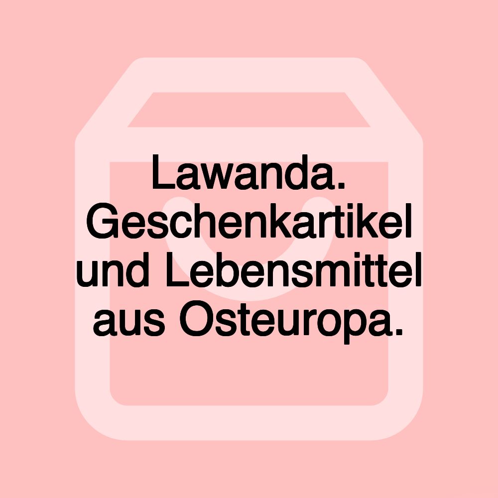 Lawanda. Geschenkartikel und Lebensmittel aus Osteuropa.