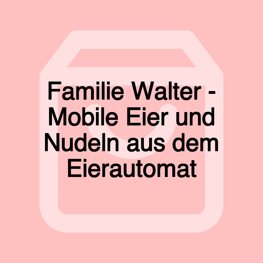 Familie Walter - Mobile Eier und Nudeln aus dem Eierautomat