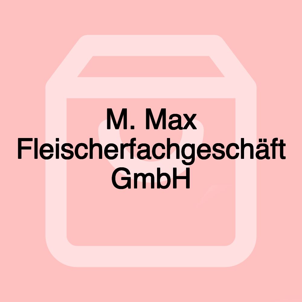 M. Max Fleischerfachgeschäft GmbH M. Max Fleischerfachgeschäft GmbH