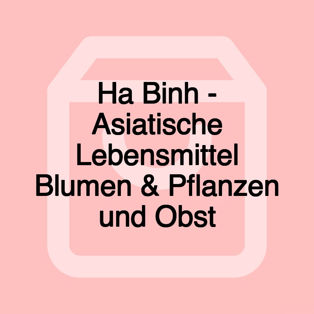 Ha Binh - Asiatische Lebensmittel Blumen & Pflanzen und Obst