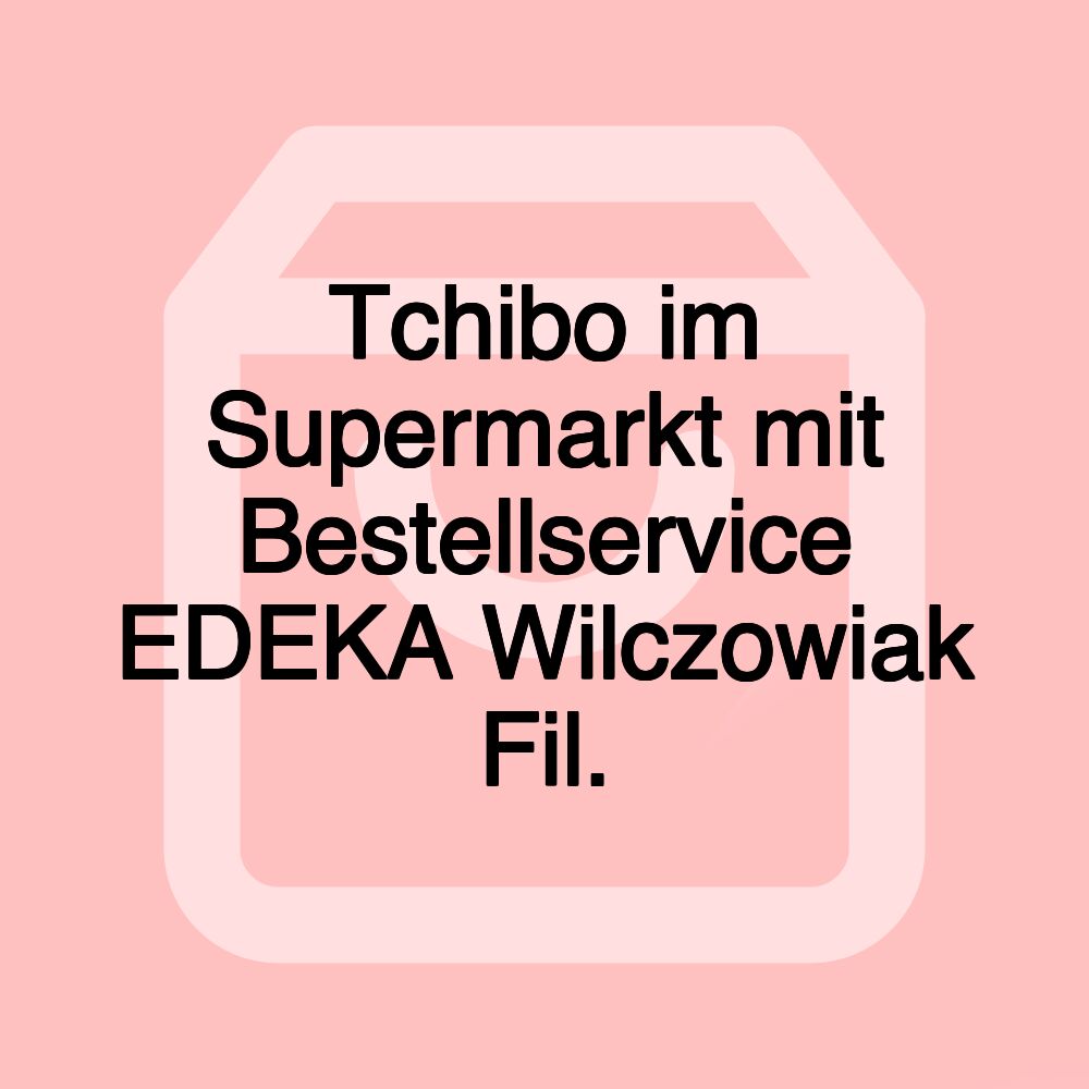 Tchibo im Supermarkt mit Bestellservice EDEKA Wilczowiak Fil. Tchibo im Supermarkt mit Bestellservice EDEKA Wilczowiak Fil.