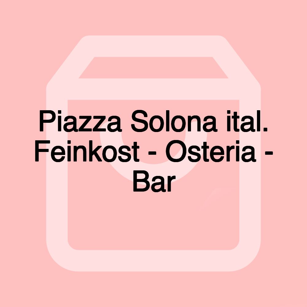 Piazza Solona ital. Feinkost - Osteria - Bar