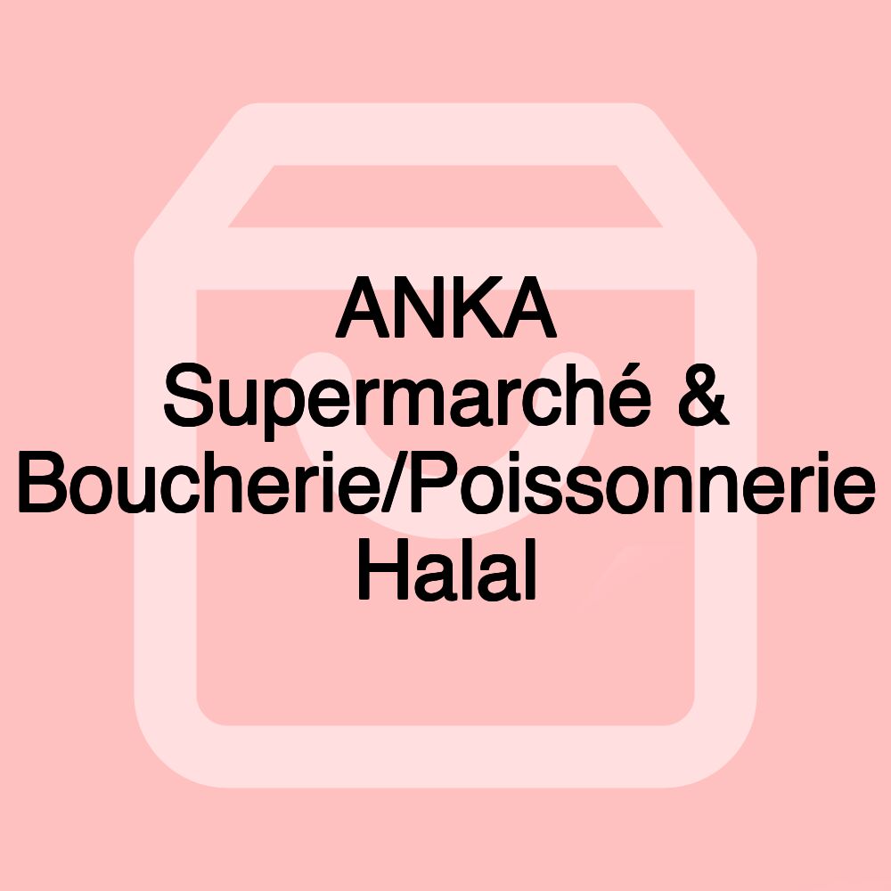 ANKA Supermarché & Boucherie/Poissonnerie Halal ANKA Supermarché & Boucherie/Poissonnerie Halal
