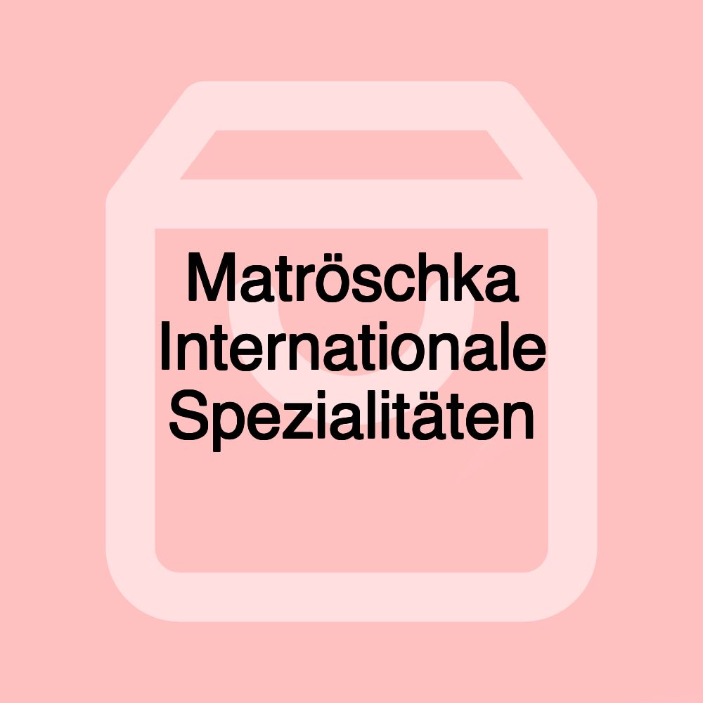 Matröschka Internationale Spezialitäten Matröschka Internationale Spezialitäten