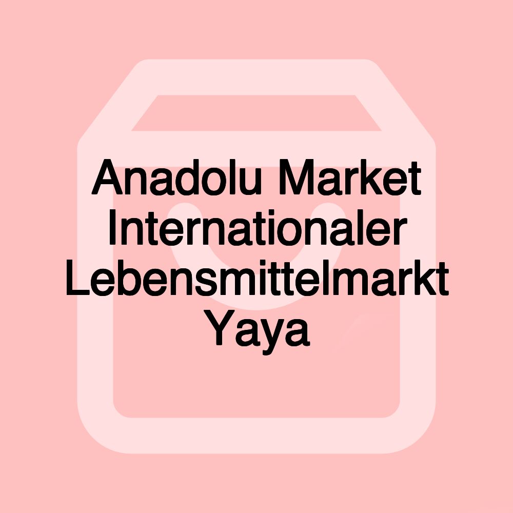 Anadolu Market Internationaler Lebensmittelmarkt Yaya Anadolu Market Internationaler Lebensmittelmarkt Yaya