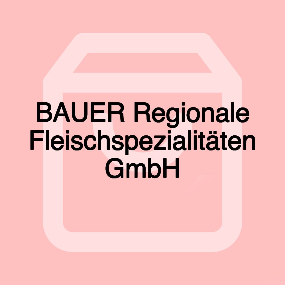 BAUER Regionale Fleischspezialitäten GmbH