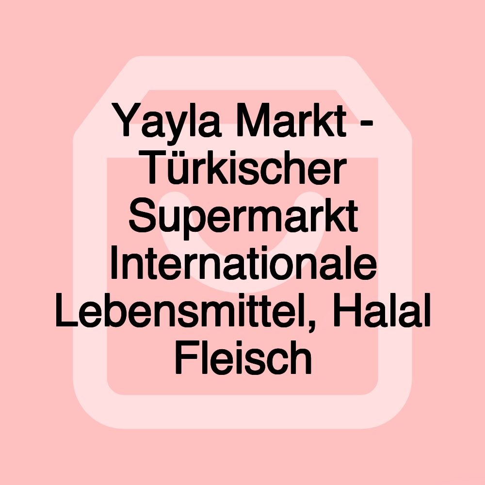 Yayla Markt - Türkischer Supermarkt Internationale Lebensmittel, Halal Fleisch Yayla Markt - Türkischer Supermarkt Internationale Lebensmittel, Halal Fleisch