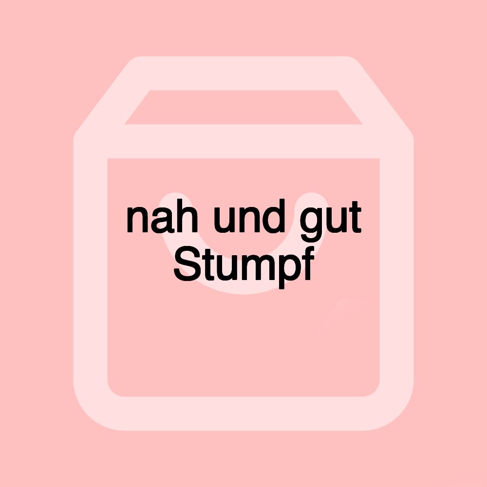 nah und gut Stumpf nah und gut Stumpf
