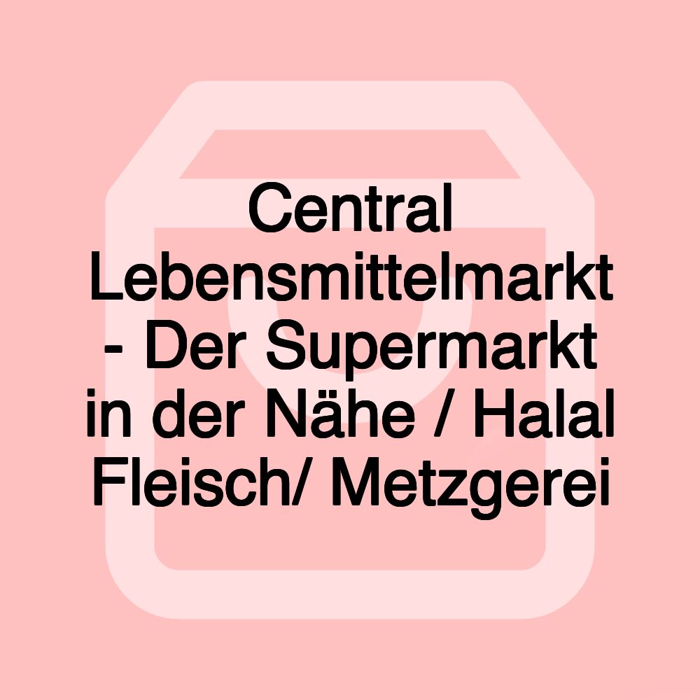 Central Lebensmittelmarkt - Der Supermarkt in der Nähe / Halal Fleisch/ Metzgerei