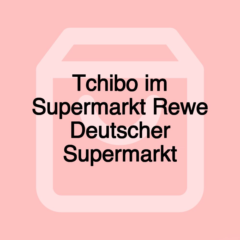 Tchibo im Supermarkt Rewe Deutscher Supermarkt