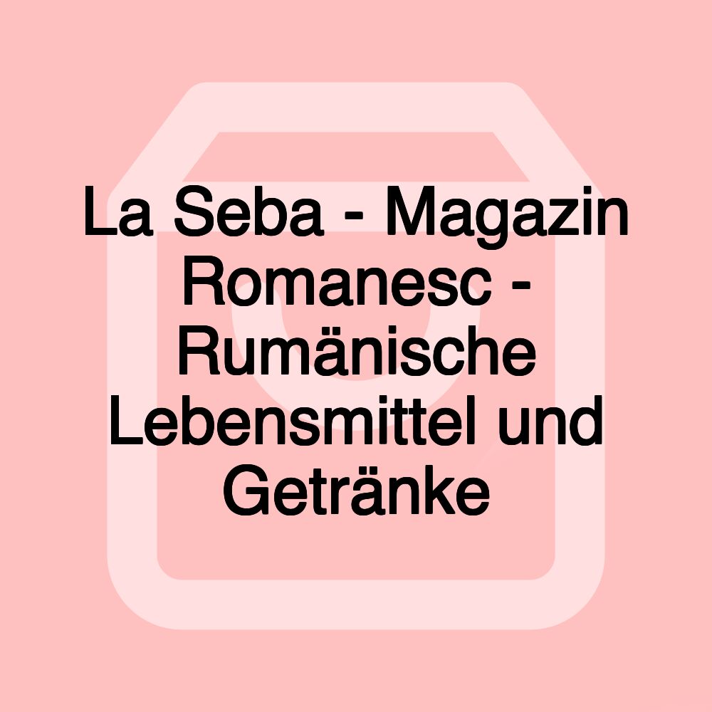 La Seba - Magazin Romanesc - Rumänische Lebensmittel und Getränke