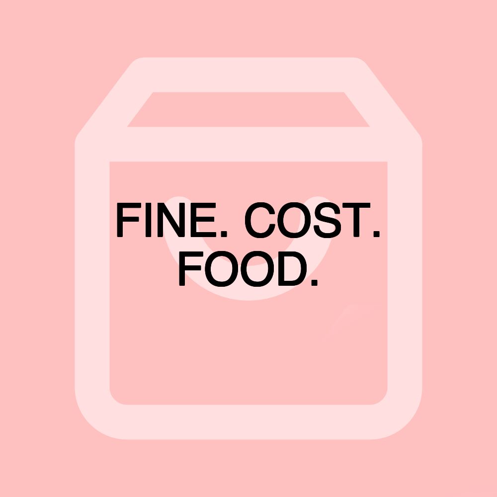 FINE. COST. FOOD.