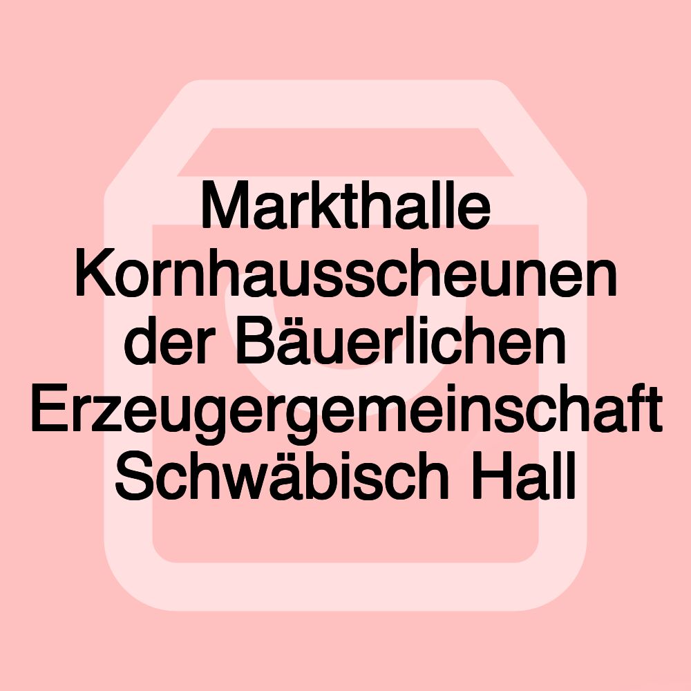 Markthalle Kornhausscheunen der Bäuerlichen Erzeugergemeinschaft Schwäbisch Hall Markthalle Kornhausscheunen der Bäuerlichen Erzeugergemeinschaft Schwäbisch Hall