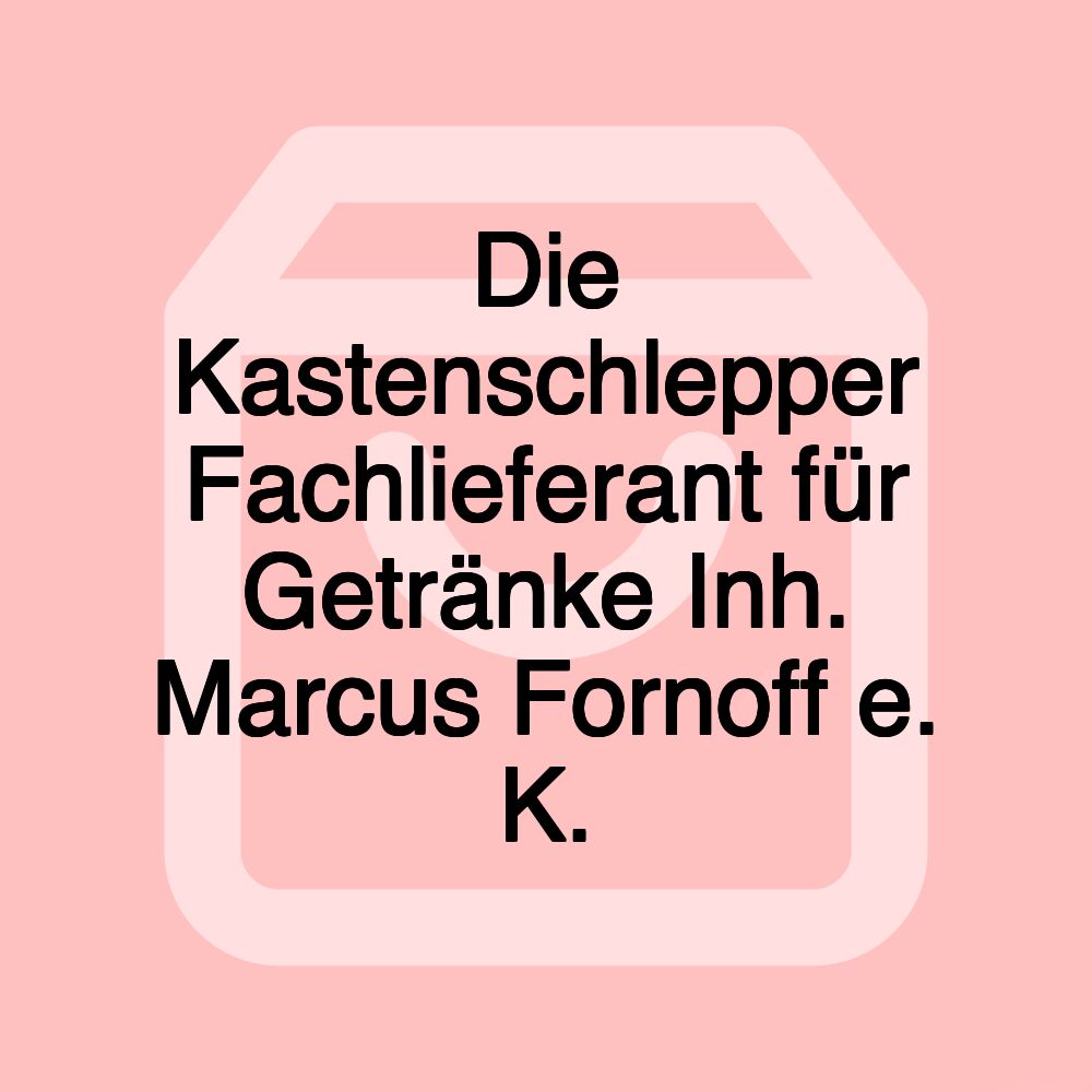 Die Kastenschlepper Fachlieferant für Getränke Inh. Marcus Fornoff e. K.