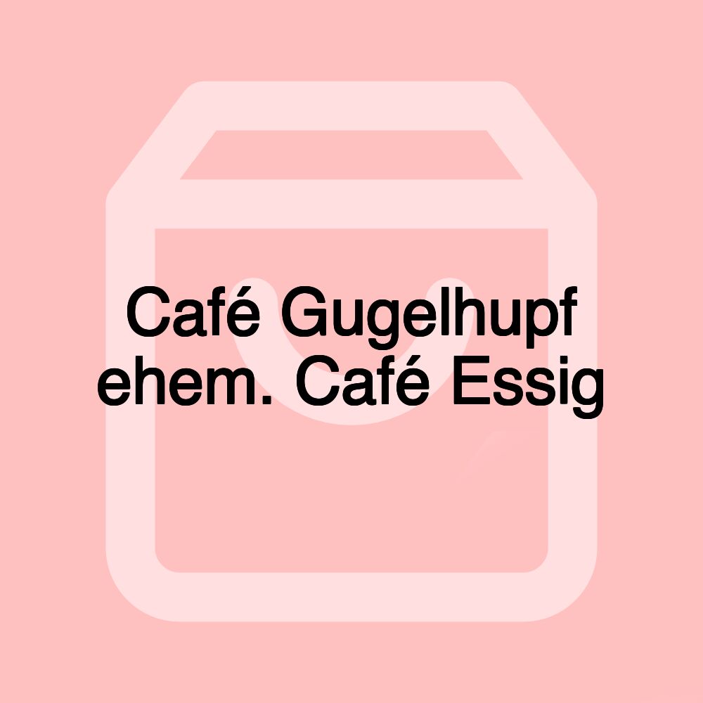 Café Gugelhupf ehem. Café Essig Café Gugelhupf ehem. Café Essig