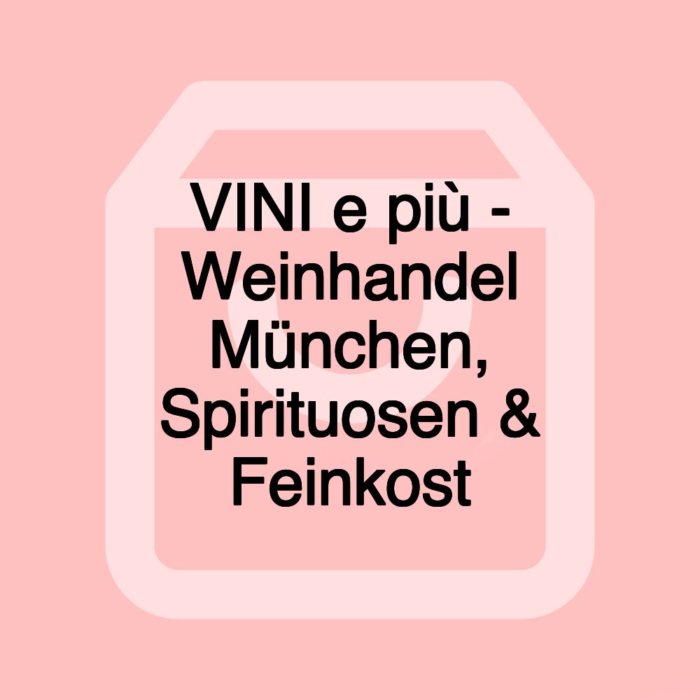 VINI e più - Weinhandel München, Spirituosen & Feinkost