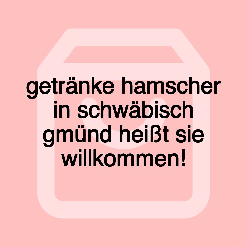 getränke hamscher in schwäbisch gmünd heißt sie willkommen! getränke hamscher in schwäbisch gmünd heißt sie willkommen!