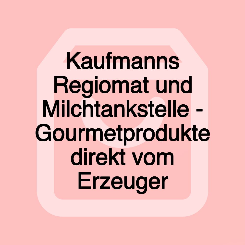 Kaufmanns Regiomat und Milchtankstelle - Gourmetprodukte direkt vom Erzeuger