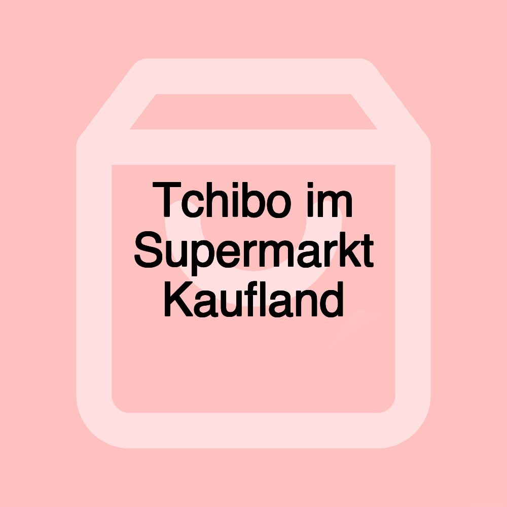 Tchibo im Supermarkt Kaufland Tchibo im Supermarkt Kaufland